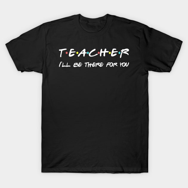 Teacher Funny Friends Themed T-shirt Appreciation Gift T-Shirt by Vicenta Aryl